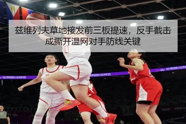 兹维列夫草地接发前三板提速，反手截击成撕开温网对手防线关键